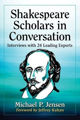Shakespeare Scholars in Conversation: Interviews with 24 Leading Experts by Jensen, Michael P.