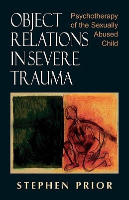Object Relations in Severe Trauma: Psychotherapy of the Sexually Abused Child by Prior, Stephen
