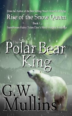 Rise Of The Snow Queen Book One: The Polar Bear King by Mullins, G. W.