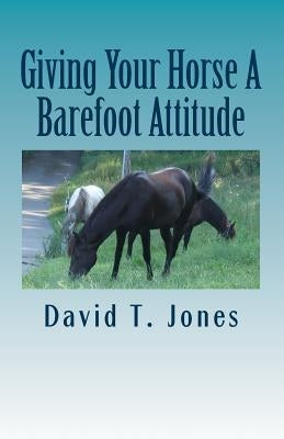 Giving Your Horse A Barefoot Attitude by Jones, David Thomas