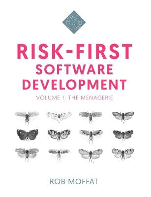 Risk-First Software Development: Volume 1: The Menagerie by Moffat, Rob