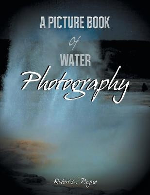 A Picture Book of Water Photography by Payne, Robert L.