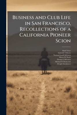 Business and Club Life in San Francisco, Recollections of a California Pioneer Scion: Oral History Transcript / and Related Material, 1977-197 by Teiser, Ruth