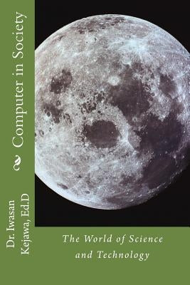 Computer in Society: The World of Science and Technology by Kejawa Ed D., Iwasan D.