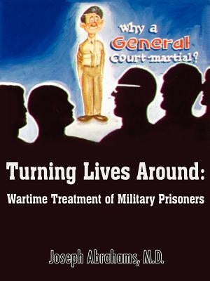 Turning Lives Around: Wartime Treatment of Military Prisoners by Abrahams, Joseph