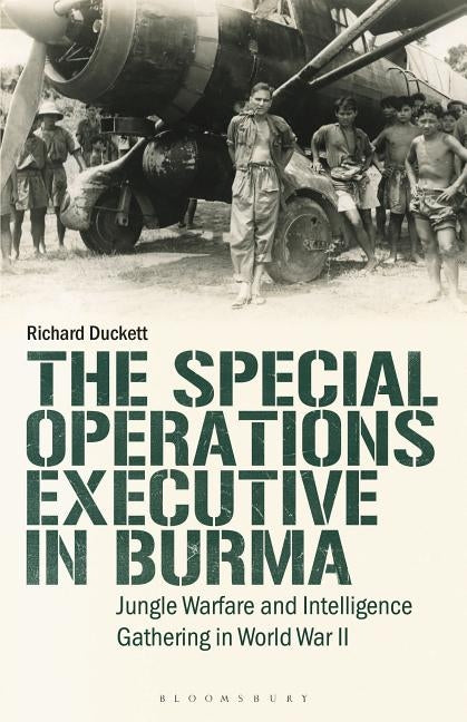 The Special Operations Executive (Soe) in Burma: Jungle Warfare and Intelligence Gathering in Ww2 by Duckett, Richard