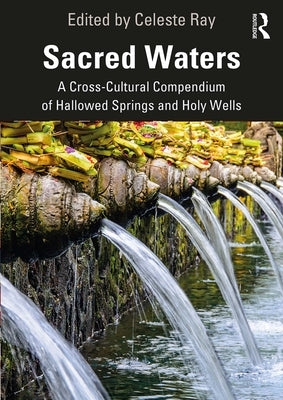 Sacred Waters: A Cross-Cultural Compendium of Hallowed Springs and Holy Wells by Ray, Celeste