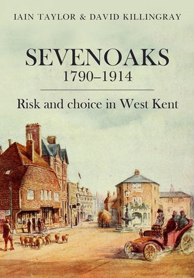Sevenoaks 1790-1914: Risk and Choice in West Kent by Killingray, David
