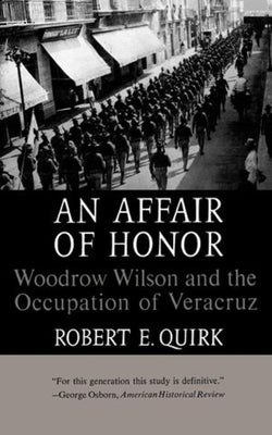 An Affair of Honor: Woodrow Wilson and the Occupation of Veracruz by Quirk, Robert E.