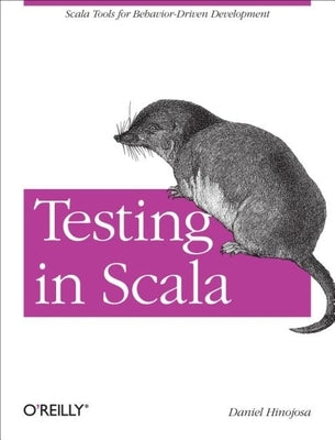 Testing in Scala: Scala Tools for Behavior-Driven Development by Hinojosa, Daniel