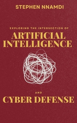Exploring The Intersection Of Artificial Intelligence And Cyber Defense by Nnamdi, Stephen