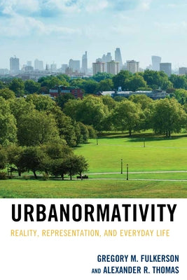 Urbanormativity: Reality, Representation, and Everyday Life by Fulkerson, Gregory M.