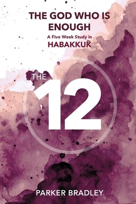 The God Who Is Enough: A Five Week Study In Habakkuk: A Five Week Study by Bradley, Parker
