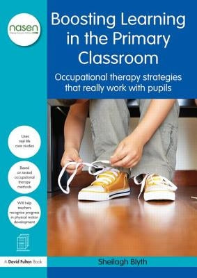 Boosting Learning in the Primary Classroom: Occupational Therapy Strategies That Really Work with Pupils by Blyth, Sheilagh