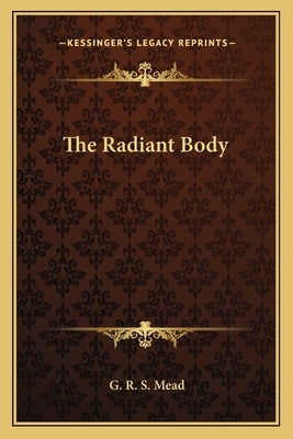 The Radiant Body by Mead, G. R. S.