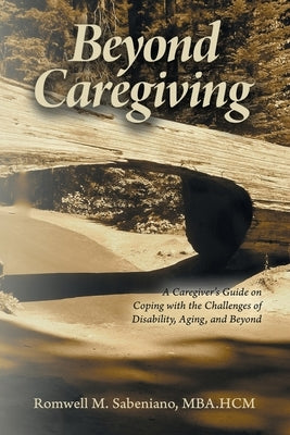 Beyond Caregiving: A Caregiver's Guide on Coping with the Challenges of Disability, Aging, and Beyond by Sabeniano Mba Hcm, Romwell M.