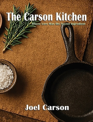 The Carson Kitchen: Where Love Was the Secret Ingredient by Carson, Joel