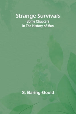 Strange Survivals: Some Chapters in the History of Man by Baring-Gould, S.