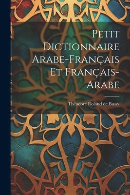 Petit Dictionnaire Arabe-français Et Français-arabe by Théodore Roland de Bussy