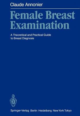 Female Breast Examination: A Theoretical and Practical Guide to Breast Diagnosis by Annonier, Claude