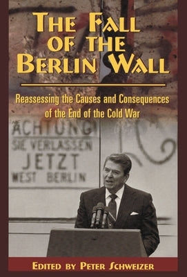The Fall of the Berlin Wall: Reassessing the Causes and Consequences of the End of the Cold War by Schweizer, Peter