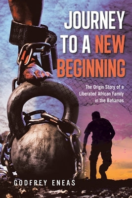 Journey to a New Beginning: The Origin Story of a Liberated African Family in the Bahamas by Eneas, Godfrey