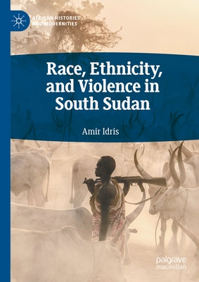 Race, Ethnicity, and Violence in South Sudan by Idris, Amir