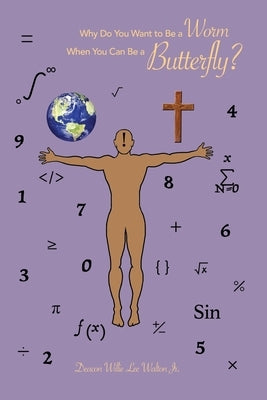 Why Do You Want to Be a Worm When You Can Be a Butterfly? by Walton, Deacon Willie Lee, Jr.