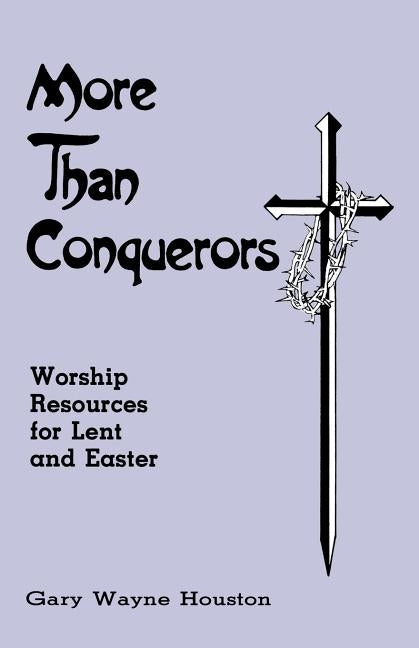 More Than Conquerors: Worship Resources for Lent and Easter by Houston, Gary