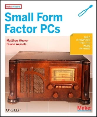 Make Projects: Small Form Factor PCs by Wessels, Duane