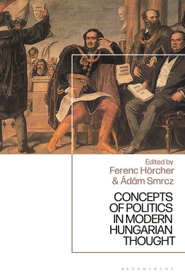 Concepts of Politics in Modern Hungarian Thought by Hörcher, Ferenc