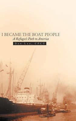 I Became the Boat People: A Refugee's Path to America by Lao Cpcu, Don