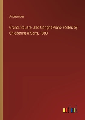Grand, Square, and Upright Piano Fortes by Chickering & Sons, 1883 by Anonymous