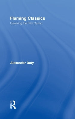 Flaming Classics: Queering the Film Canon by Doty, Alexander