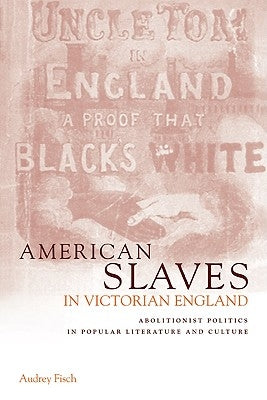 American Slaves in Victorian England: Abolitionist Politics in Popular Literature and Culture by Fisch, Audrey A.