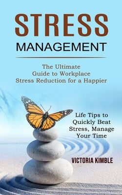 Stress Management: The Ultimate Guide to Workplace Stress Reduction for a Happier (Life Tips to Quickly Beat Stress, Manage Your Time) by Kimble, Victoria