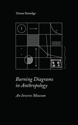 Burning Diagrams in Anthropology: An Inverse Museum by Partridge, Tristan