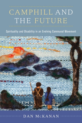Camphill and the Future: Spirituality and Disability in an Evolving Communal Movement by McKanan, Dan