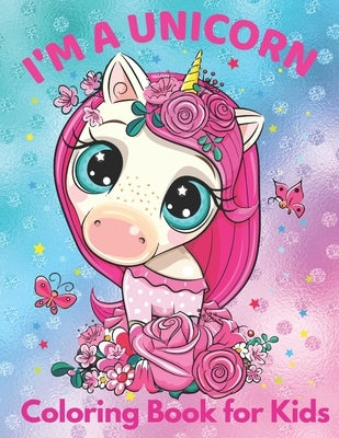 I'm a Unicorn Coloring Book for Kids: Best Gift Idea For All Girls who Loves Unicorns NEW EDITION by Creative Childhood