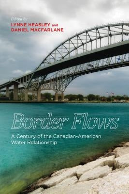 Border Flows: A Century of the Canadian-American Water Relationship by Heasley, Lynne