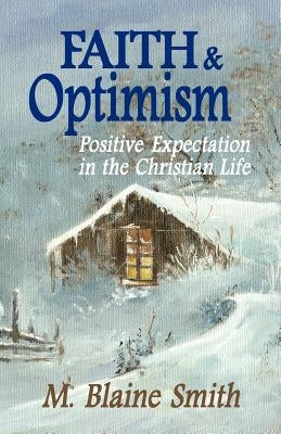 Faith and Optimism: Positive Expectation in the Christian Life by Smith, M. Blaine