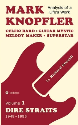 Mark Knopfler (Volume 1, Dire Straits) - the real 500-page book: Celtic Bard, Guitar Mystic, Melody Maker, Superstar - Mark Knopfler's phenomenal care by Koechli, Richard