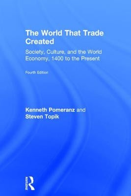 The World That Trade Created: Society, Culture, and the World Economy, 1400 to the Present by Pomeranz, Kenneth