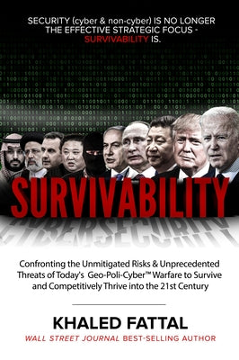 Survivability: Confronting the Unmitigated Risks & Unprecedented Threats of Today's Geo-Poli-Cyber(tm) Warfare to Survive and Competi by Fattal, Khaled
