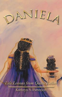 Daniela: Life Lessons from Queen Esther by Patterson, Kathryn S.