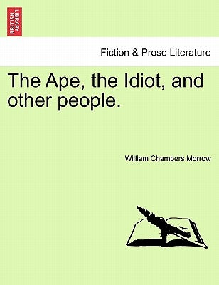 The Ape, the Idiot, and Other People. by Morrow, William Chambers