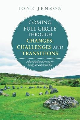 Coming full circle through changes, challenges and transitions: a four quadrant process for living the examined life by Jenson, Ione