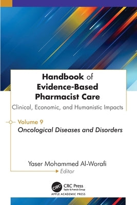 Handbook of Evidence-Based Pharmacist Care: Clinical, Economic, and Humanistic Impacts: Volume 9: Oncological Diseases and Disorders by Al-Worafi, Yaser Mohammed