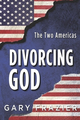 Divorcing God: The Two Americas by Frazier, Gary D.