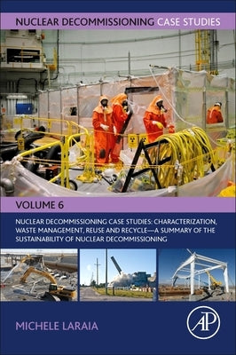 Nuclear Decommissioning Case Studies: Characterization, Waste Management, Reuse and Recycle: A Summary of the Sustainability of Nuclear Decommissionin by Laraia, Michele